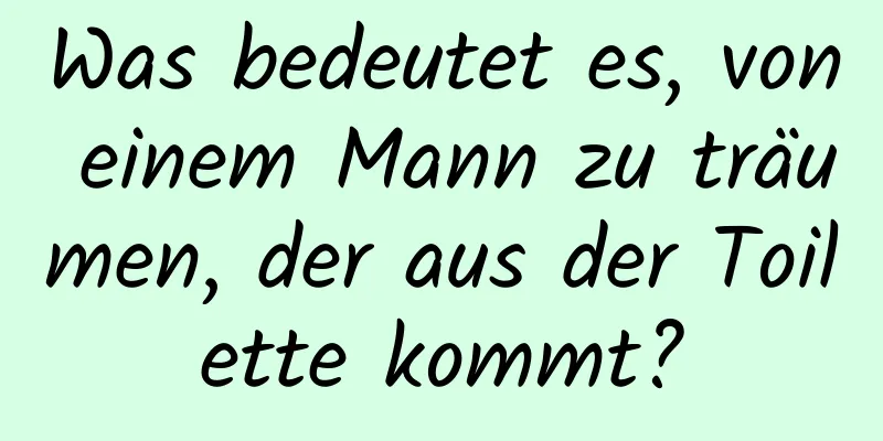 Was bedeutet es, von einem Mann zu träumen, der aus der Toilette kommt?