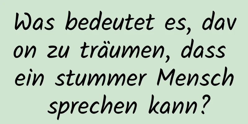 Was bedeutet es, davon zu träumen, dass ein stummer Mensch sprechen kann?