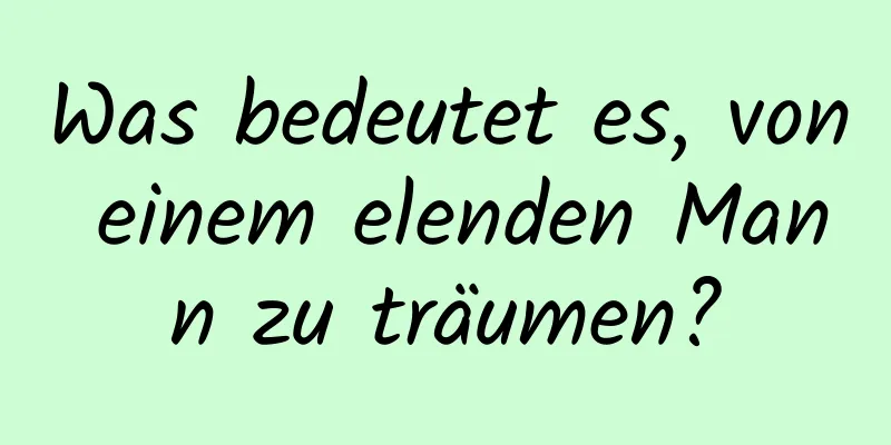 Was bedeutet es, von einem elenden Mann zu träumen?