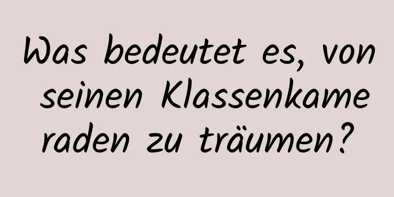 Was bedeutet es, von seinen Klassenkameraden zu träumen?