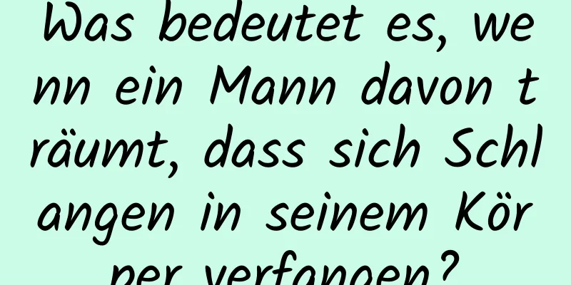 Was bedeutet es, wenn ein Mann davon träumt, dass sich Schlangen in seinem Körper verfangen?