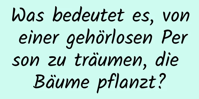 Was bedeutet es, von einer gehörlosen Person zu träumen, die Bäume pflanzt?