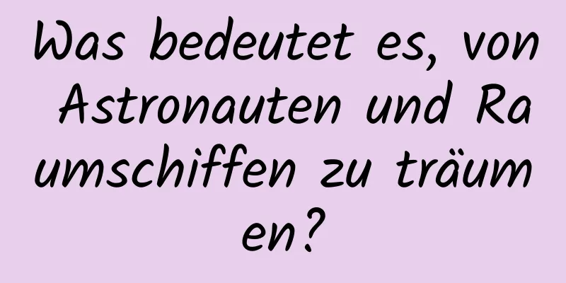 Was bedeutet es, von Astronauten und Raumschiffen zu träumen?