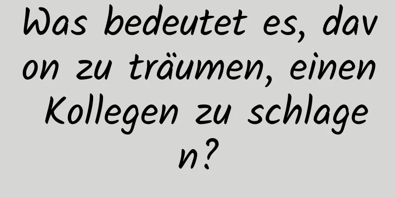 Was bedeutet es, davon zu träumen, einen Kollegen zu schlagen?