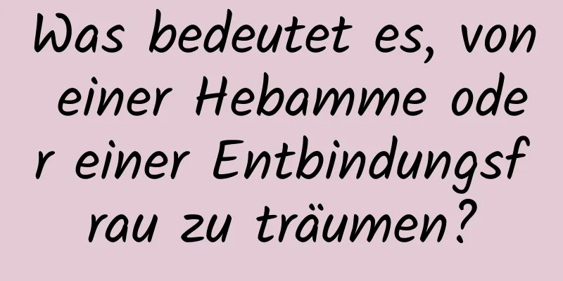 Was bedeutet es, von einer Hebamme oder einer Entbindungsfrau zu träumen?