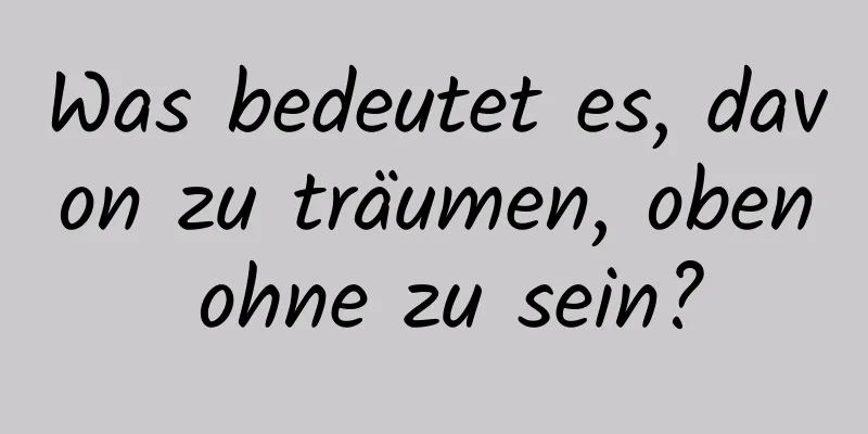 Was bedeutet es, davon zu träumen, oben ohne zu sein?