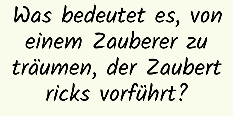 Was bedeutet es, von einem Zauberer zu träumen, der Zaubertricks vorführt?