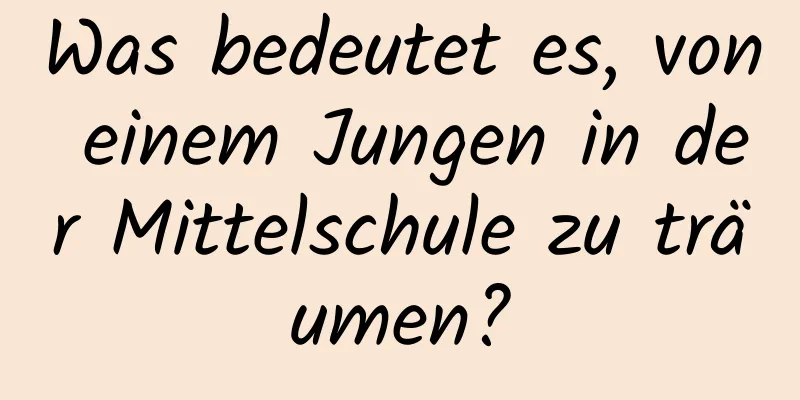 Was bedeutet es, von einem Jungen in der Mittelschule zu träumen?