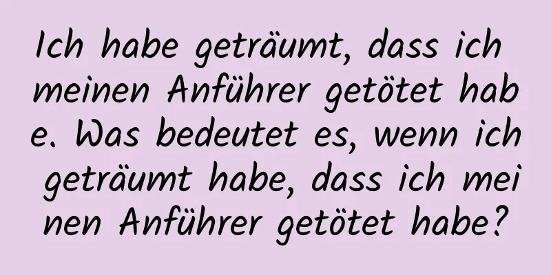 Ich habe geträumt, dass ich meinen Anführer getötet habe. Was bedeutet es, wenn ich geträumt habe, dass ich meinen Anführer getötet habe?