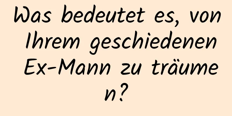 Was bedeutet es, von Ihrem geschiedenen Ex-Mann zu träumen?