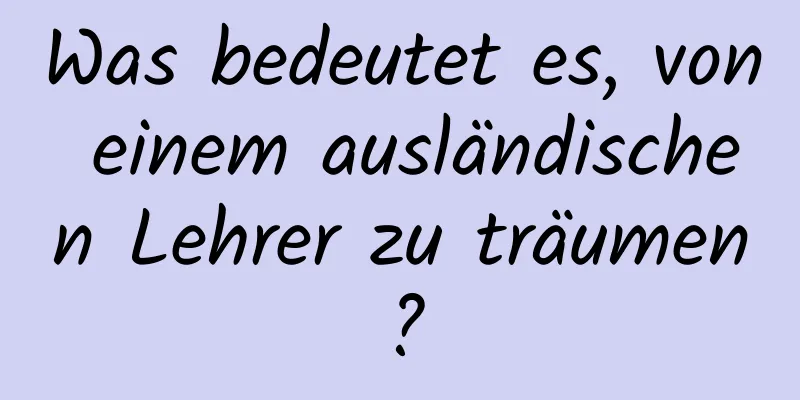 Was bedeutet es, von einem ausländischen Lehrer zu träumen?