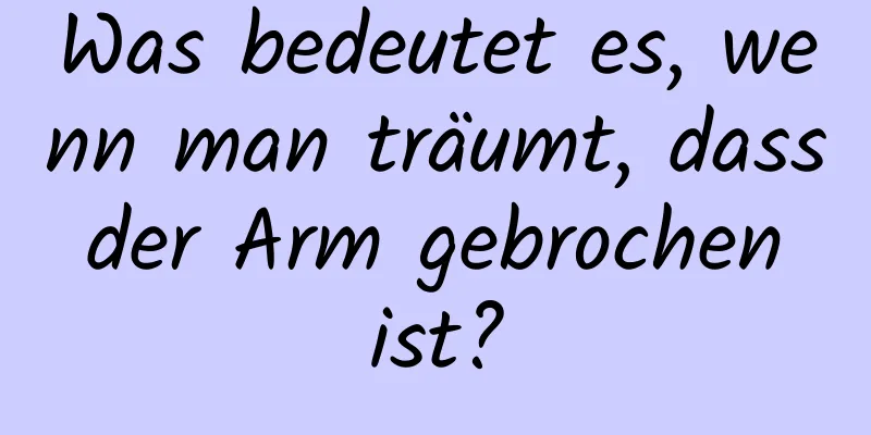 Was bedeutet es, wenn man träumt, dass der Arm gebrochen ist?