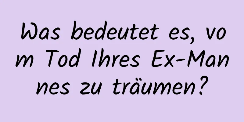 Was bedeutet es, vom Tod Ihres Ex-Mannes zu träumen?