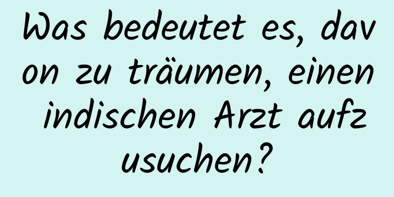 Was bedeutet es, davon zu träumen, einen indischen Arzt aufzusuchen?