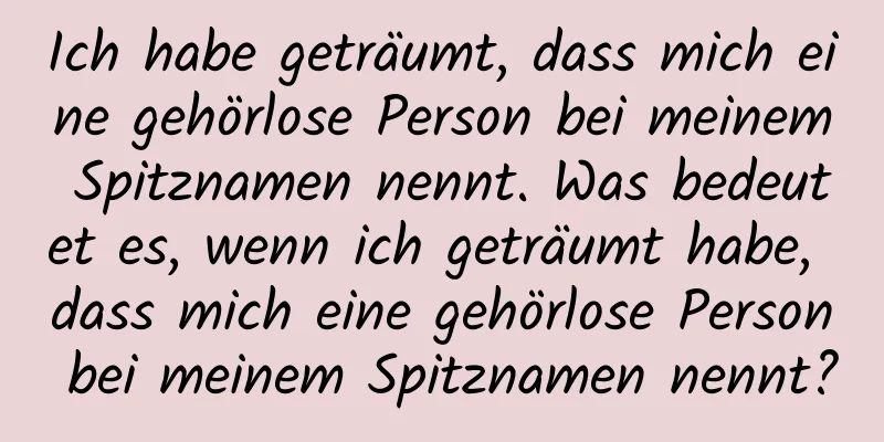 Ich habe geträumt, dass mich eine gehörlose Person bei meinem Spitznamen nennt. Was bedeutet es, wenn ich geträumt habe, dass mich eine gehörlose Person bei meinem Spitznamen nennt?