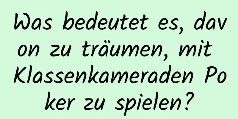 Was bedeutet es, davon zu träumen, mit Klassenkameraden Poker zu spielen?