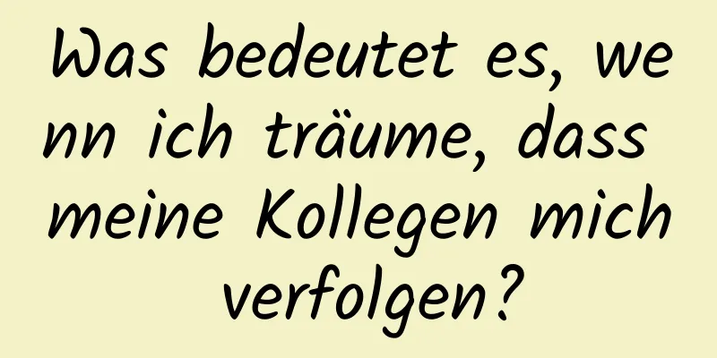 Was bedeutet es, wenn ich träume, dass meine Kollegen mich verfolgen?