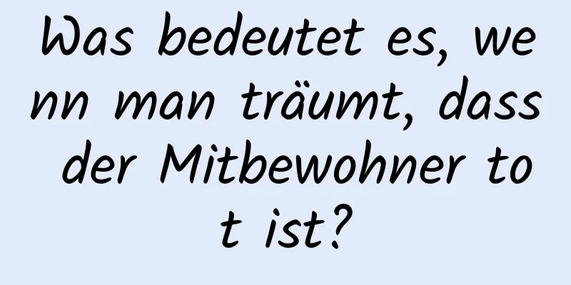 Was bedeutet es, wenn man träumt, dass der Mitbewohner tot ist?