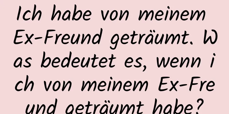 Ich habe von meinem Ex-Freund geträumt. Was bedeutet es, wenn ich von meinem Ex-Freund geträumt habe?