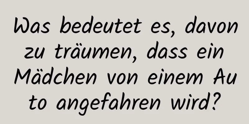 Was bedeutet es, davon zu träumen, dass ein Mädchen von einem Auto angefahren wird?