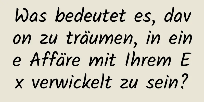 Was bedeutet es, davon zu träumen, in eine Affäre mit Ihrem Ex verwickelt zu sein?