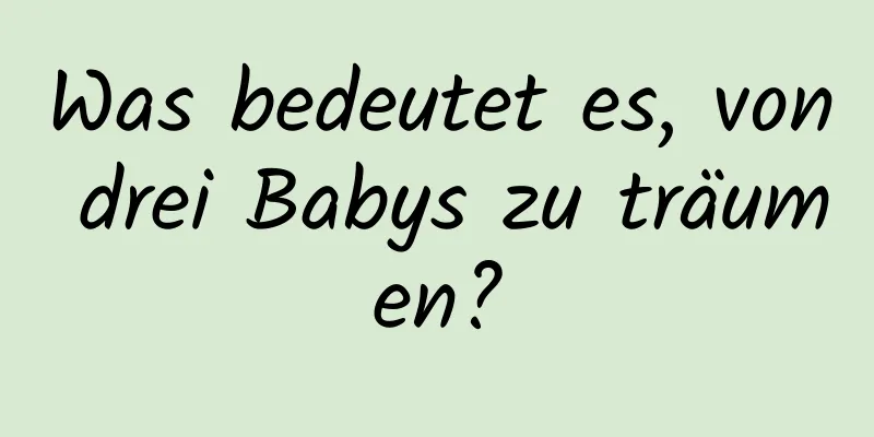 Was bedeutet es, von drei Babys zu träumen?