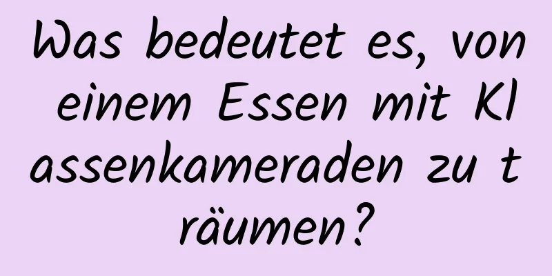 Was bedeutet es, von einem Essen mit Klassenkameraden zu träumen?