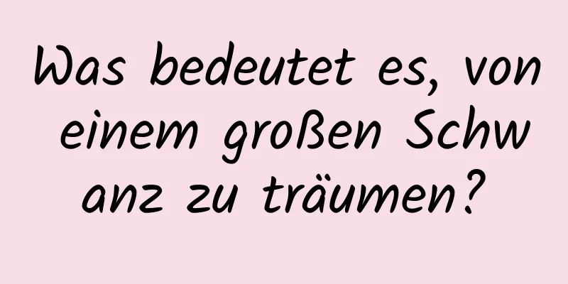 Was bedeutet es, von einem großen Schwanz zu träumen?