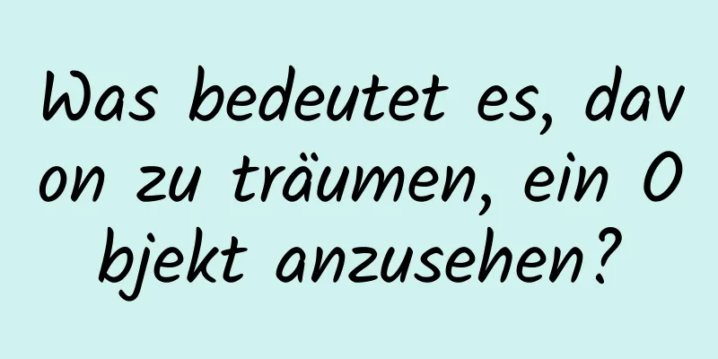 Was bedeutet es, davon zu träumen, ein Objekt anzusehen?