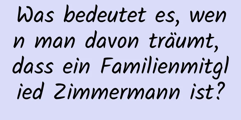 Was bedeutet es, wenn man davon träumt, dass ein Familienmitglied Zimmermann ist?