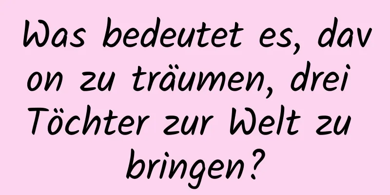 Was bedeutet es, davon zu träumen, drei Töchter zur Welt zu bringen?