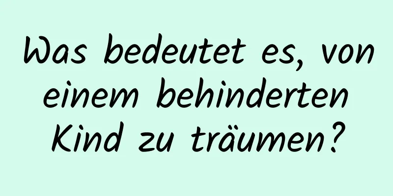 Was bedeutet es, von einem behinderten Kind zu träumen?