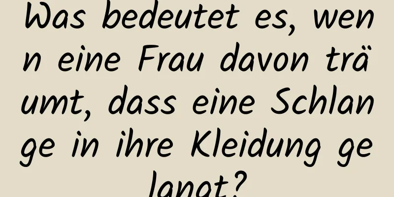 Was bedeutet es, wenn eine Frau davon träumt, dass eine Schlange in ihre Kleidung gelangt?