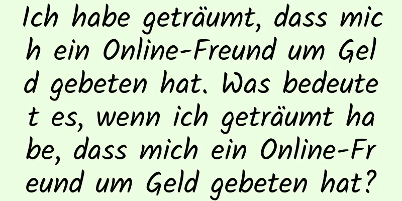 Ich habe geträumt, dass mich ein Online-Freund um Geld gebeten hat. Was bedeutet es, wenn ich geträumt habe, dass mich ein Online-Freund um Geld gebeten hat?