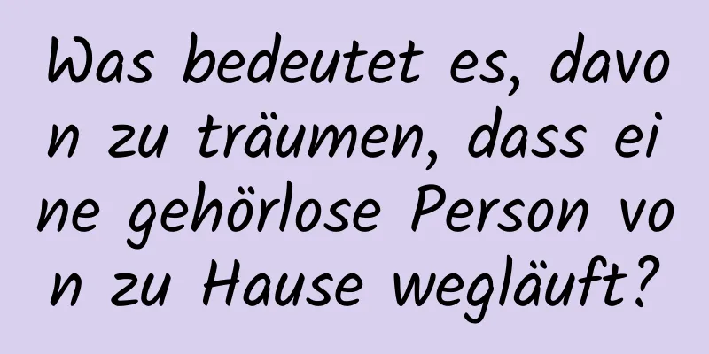 Was bedeutet es, davon zu träumen, dass eine gehörlose Person von zu Hause wegläuft?