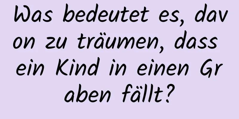 Was bedeutet es, davon zu träumen, dass ein Kind in einen Graben fällt?