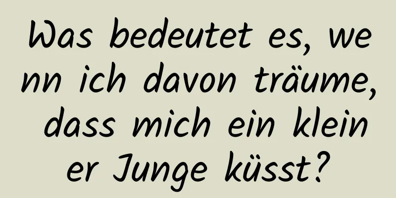 Was bedeutet es, wenn ich davon träume, dass mich ein kleiner Junge küsst?