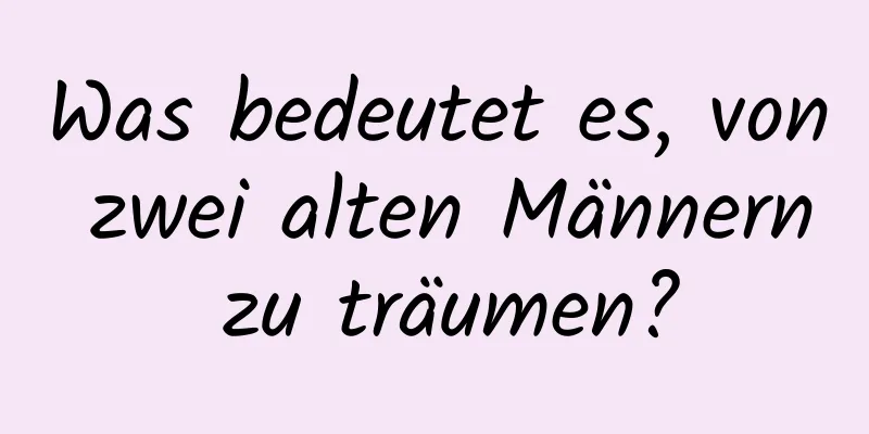 Was bedeutet es, von zwei alten Männern zu träumen?