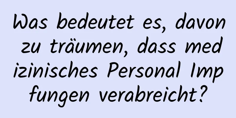 Was bedeutet es, davon zu träumen, dass medizinisches Personal Impfungen verabreicht?