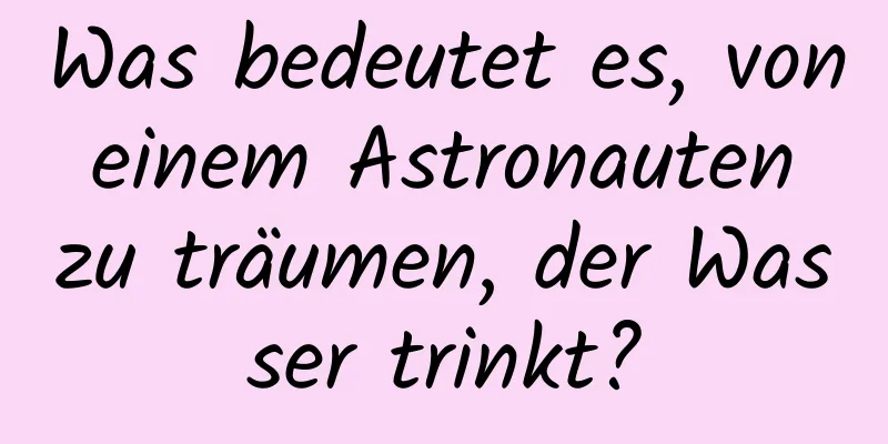 Was bedeutet es, von einem Astronauten zu träumen, der Wasser trinkt?