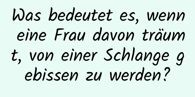 Was bedeutet es, wenn eine Frau davon träumt, von einer Schlange gebissen zu werden?