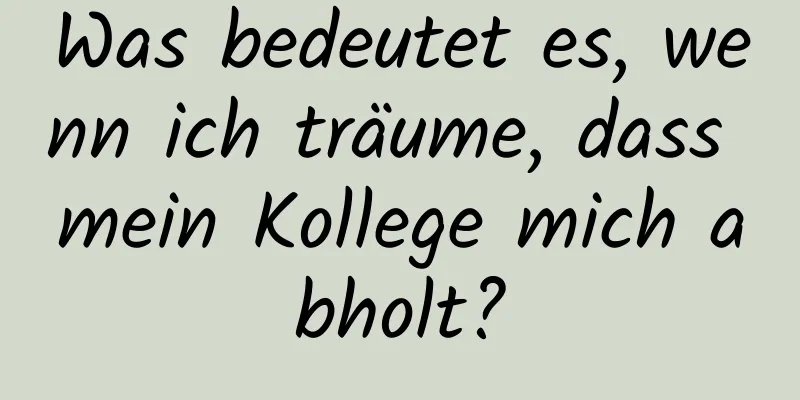 Was bedeutet es, wenn ich träume, dass mein Kollege mich abholt?