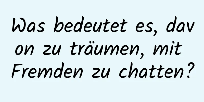 Was bedeutet es, davon zu träumen, mit Fremden zu chatten?