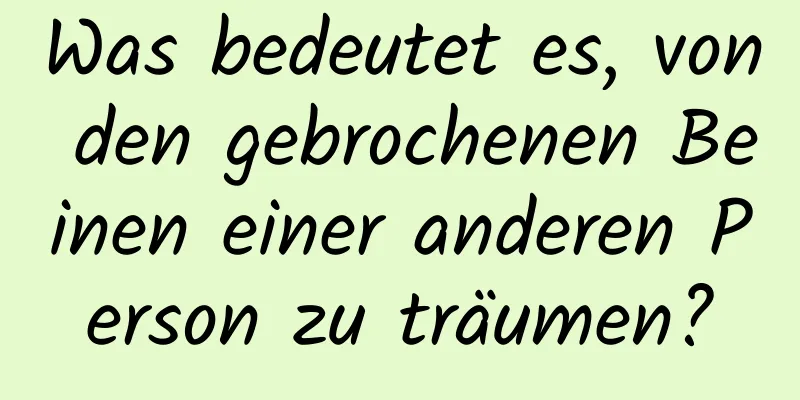 Was bedeutet es, von den gebrochenen Beinen einer anderen Person zu träumen?