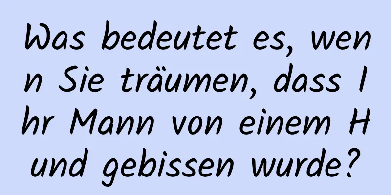 Was bedeutet es, wenn Sie träumen, dass Ihr Mann von einem Hund gebissen wurde?