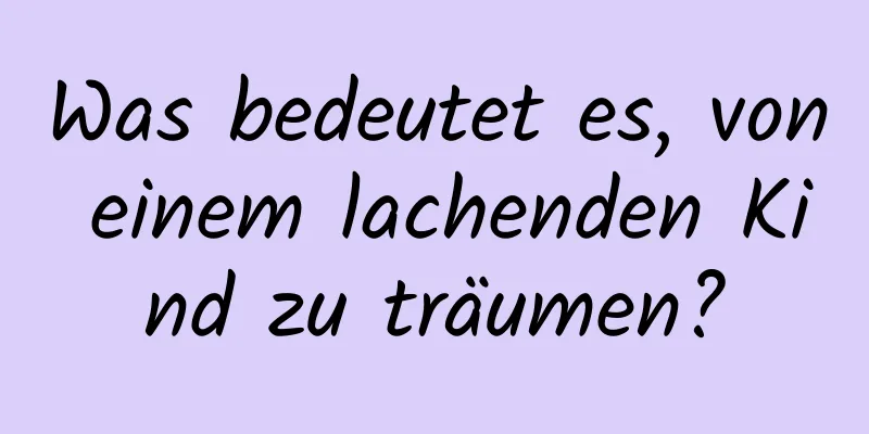 Was bedeutet es, von einem lachenden Kind zu träumen?