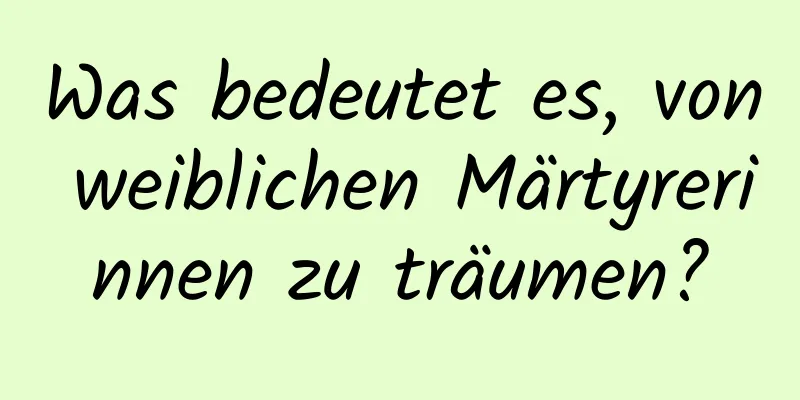 Was bedeutet es, von weiblichen Märtyrerinnen zu träumen?