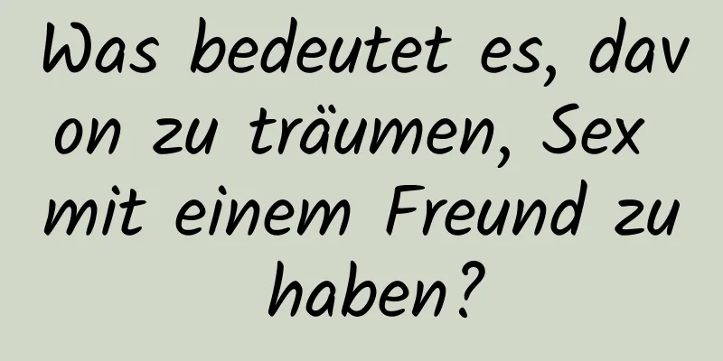 Was bedeutet es, davon zu träumen, Sex mit einem Freund zu haben?