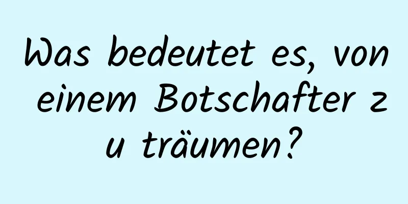 Was bedeutet es, von einem Botschafter zu träumen?