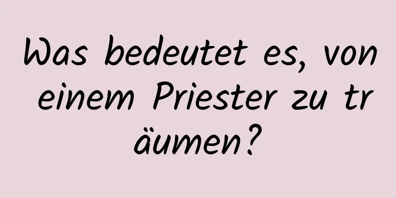 Was bedeutet es, von einem Priester zu träumen?